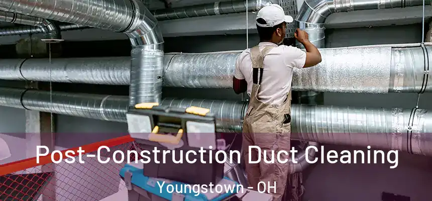 Post-Construction Duct Cleaning Youngstown - OH