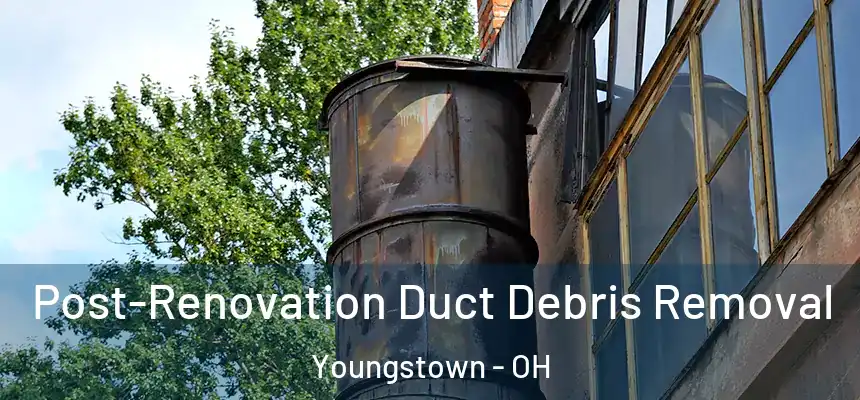 Post-Renovation Duct Debris Removal Youngstown - OH